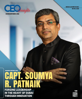 Capt. Soumya R. Patnaik : Forging Leadership In The Heart Of Dubai Through Innovation